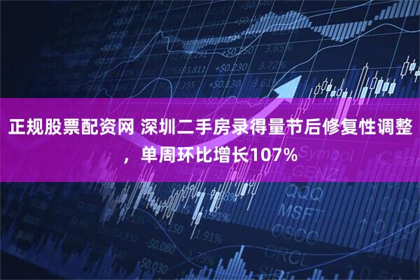 正规股票配资网 深圳二手房录得量节后修复性调整，单周环比增长107%