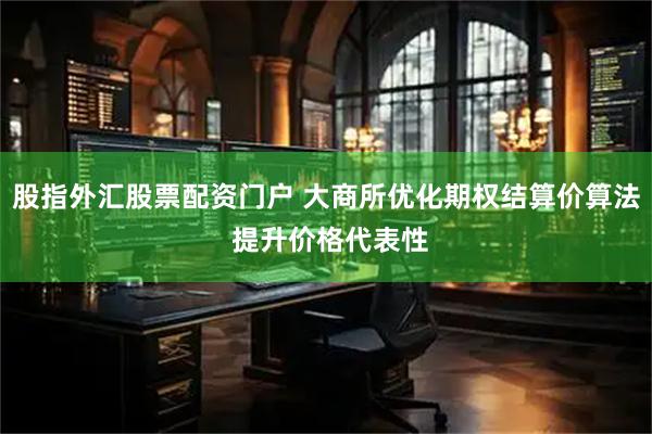 股指外汇股票配资门户 大商所优化期权结算价算法 提升价格代表性